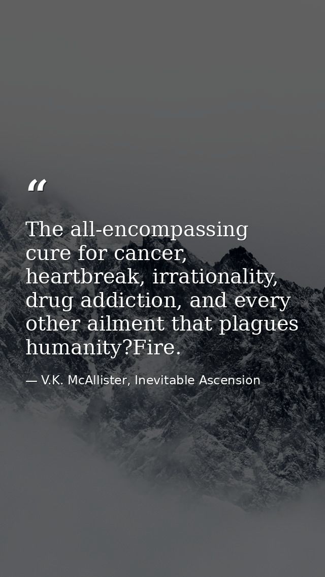 The all-encompassing cure for cancer, heartbreak, irrationality, drug addiction, and every other ailment that plagues hu — V.K. McAllister, Inevitable Ascension
