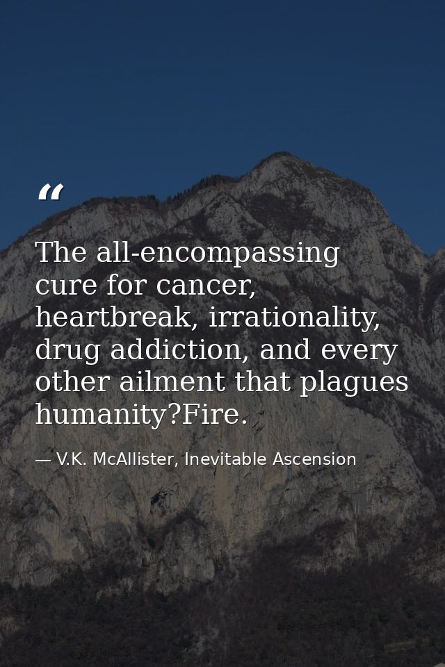 The all-encompassing cure for cancer, heartbreak, irrationality, drug addiction, and every other ailment that plagues hu — V.K. McAllister, Inevitable Ascension