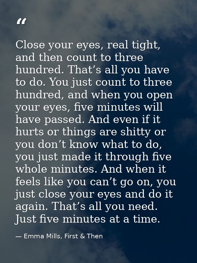 Close your eyes, real tight, and then count to three hundred. That’s all you have to do. You just count to three hundred — Emma Mills, First & Then