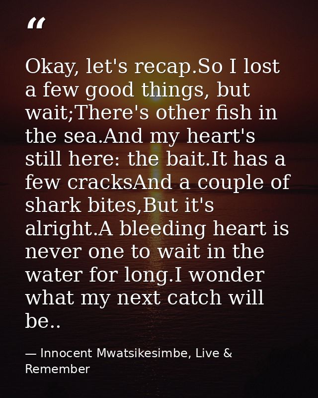Okay, let's recap.So I lost a few good things, but wait;There's other fish in the sea.And my heart's still here: the bai — Innocent Mwatsikesimbe, Live & Remember