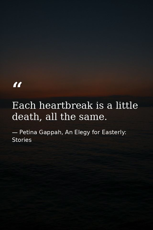 Each heartbreak is a little death, all the same. — Petina Gappah, An Elegy for Easterly: Stories