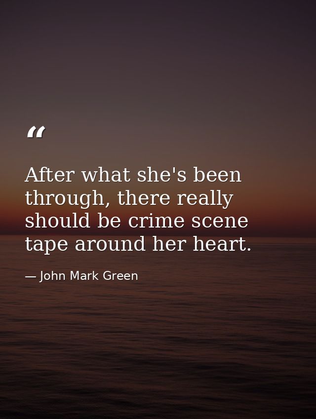 After what she's been through, there really should be crime scene tape around her heart. — John Mark Green