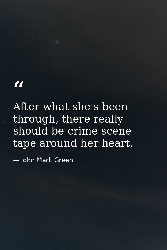 After what she's been through, there really should be crime scene tape around her heart. — John Mark Green