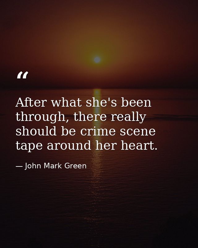 After what she's been through, there really should be crime scene tape around her heart. — John Mark Green