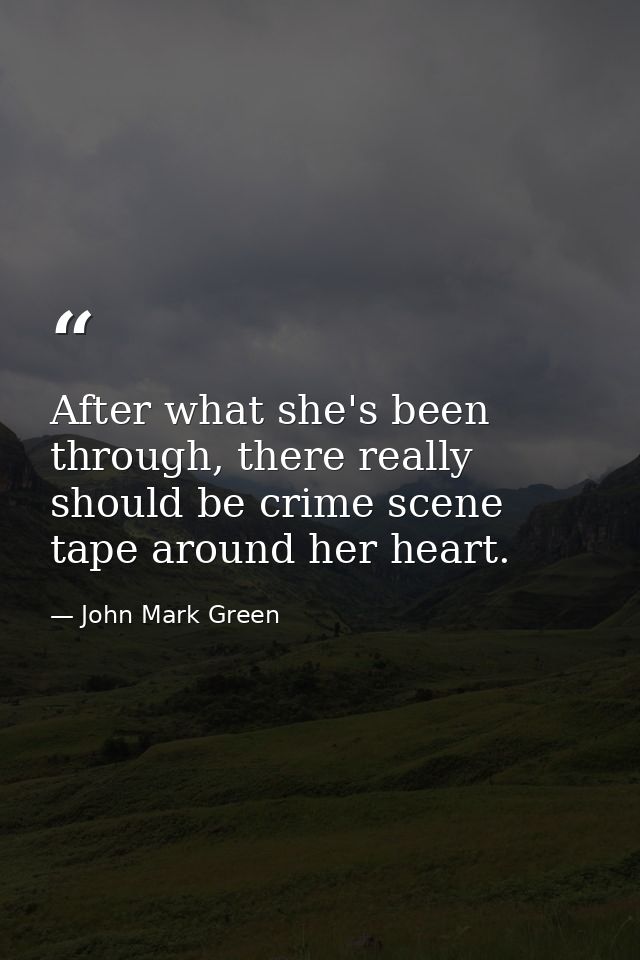 After what she's been through, there really should be crime scene tape around her heart. — John Mark Green