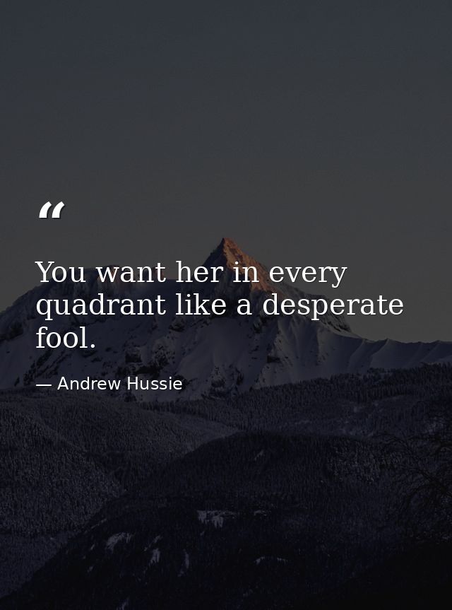 You want her in every quadrant like a desperate fool. — Andrew Hussie