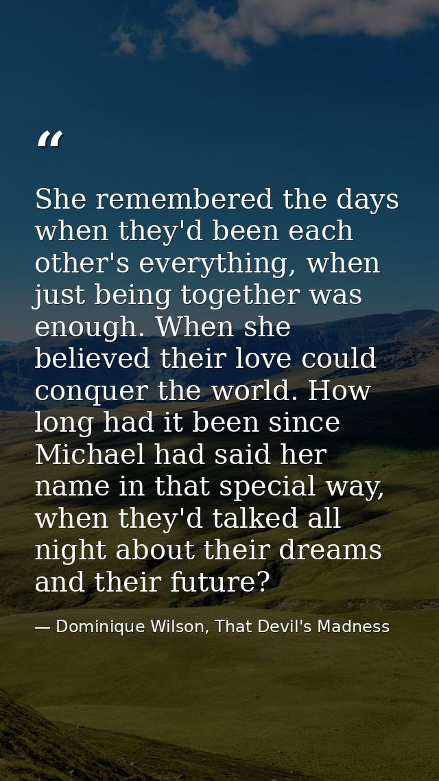 She remembered the days when they'd been each other's everything, when just being together was enough. When she believed — Dominique Wilson, That Devil's Madness
