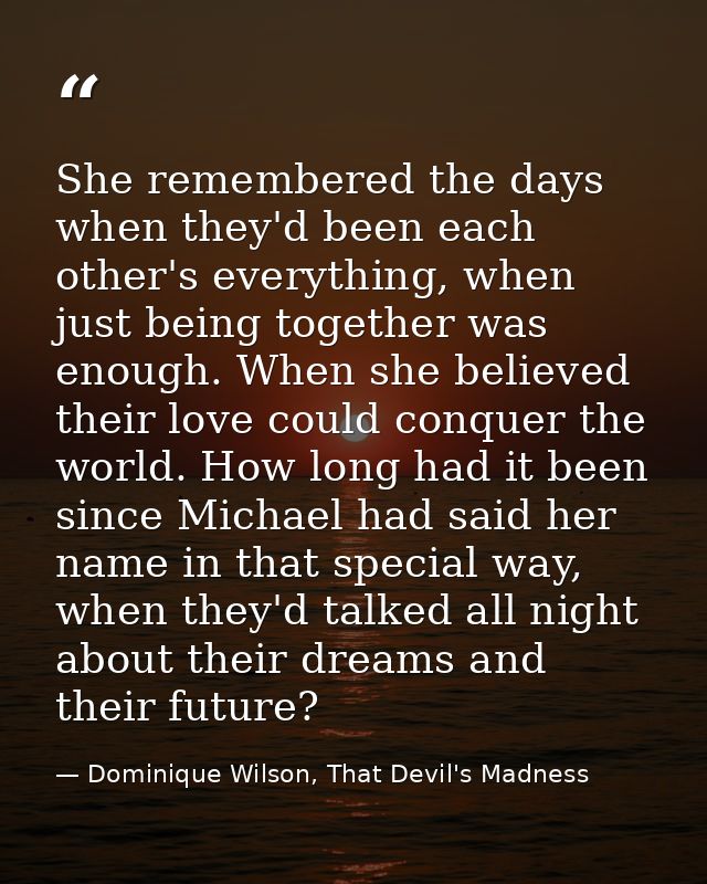 She remembered the days when they'd been each other's everything, when just being together was enough. When she believed — Dominique Wilson, That Devil's Madness