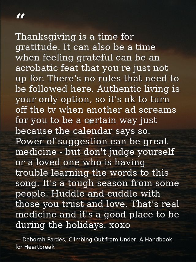 Thanksgiving is a time for gratitude. It can also be a time when feeling grateful can be an acrobatic feat that you're j — Deborah Pardes, Climbing Out from Under: A Handbook for Heartbreak