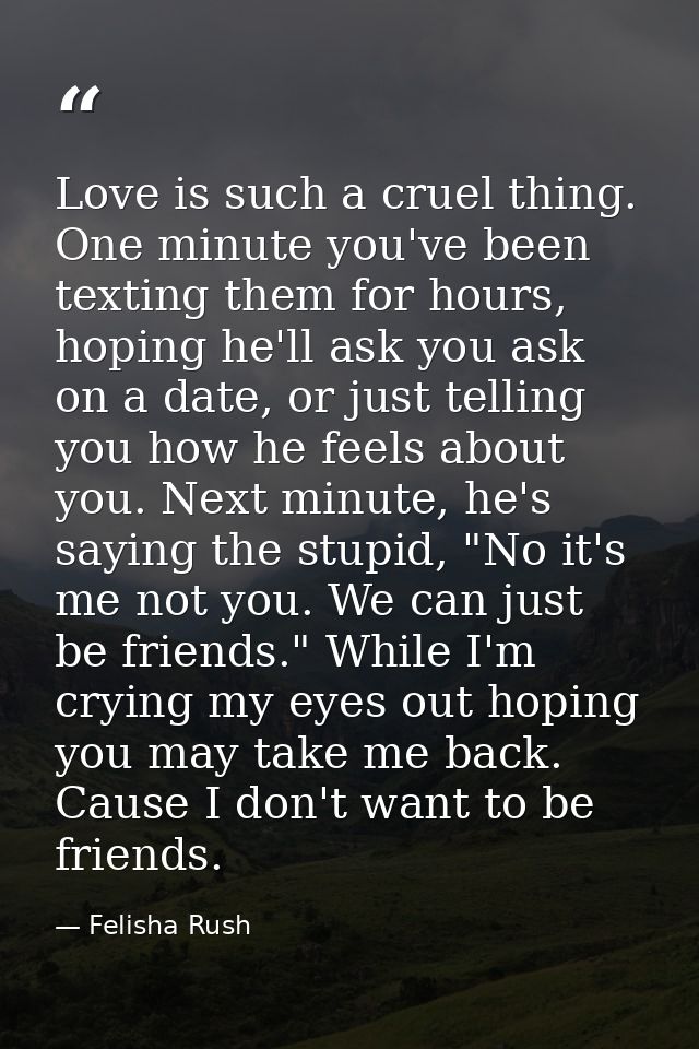Love is such a cruel thing. One minute you've been texting them for hours, hoping he'll ask you ask on a date, or just t — Felisha Rush