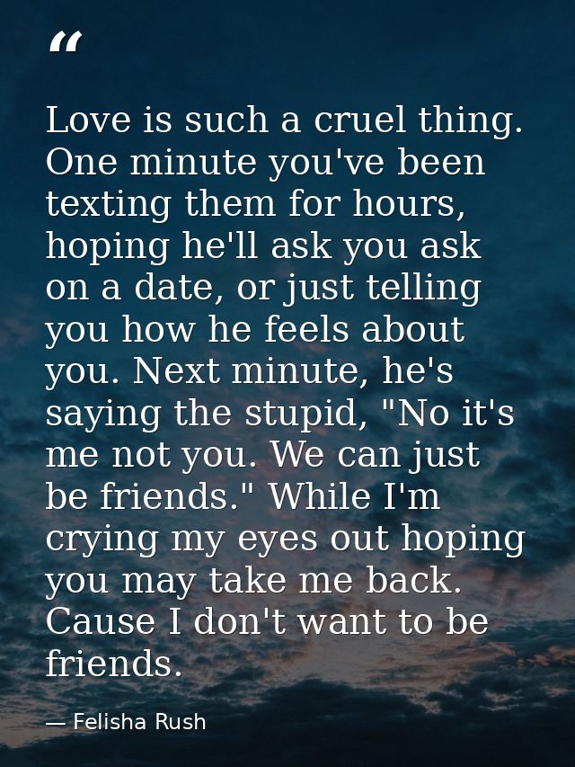 Love is such a cruel thing. One minute you've been texting them for hours, hoping he'll ask you ask on a date, or just t — Felisha Rush