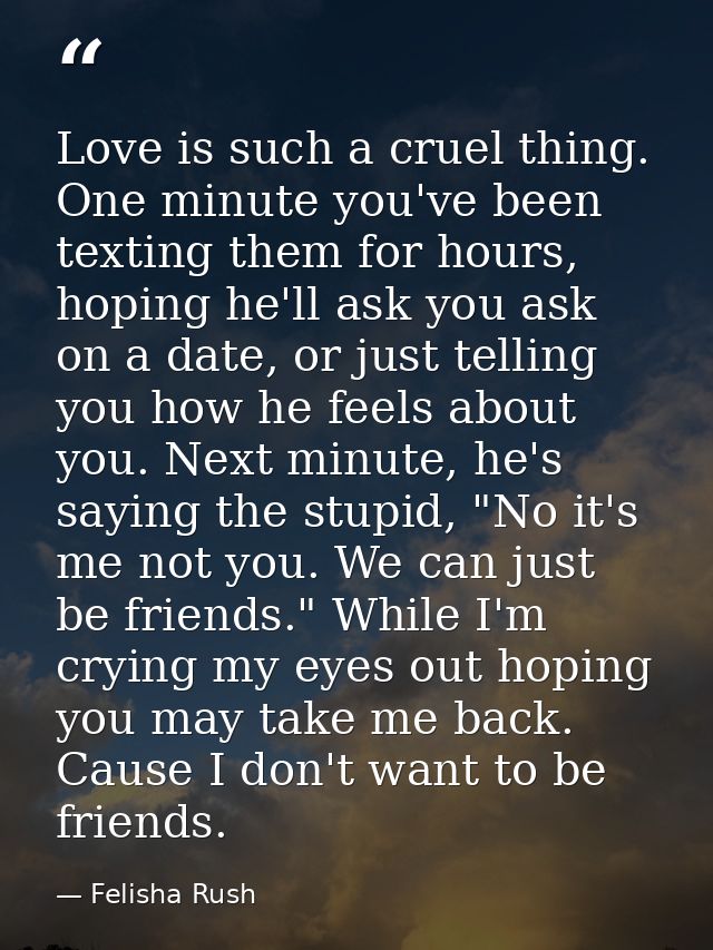 Love is such a cruel thing. One minute you've been texting them for hours, hoping he'll ask you ask on a date, or just t — Felisha Rush