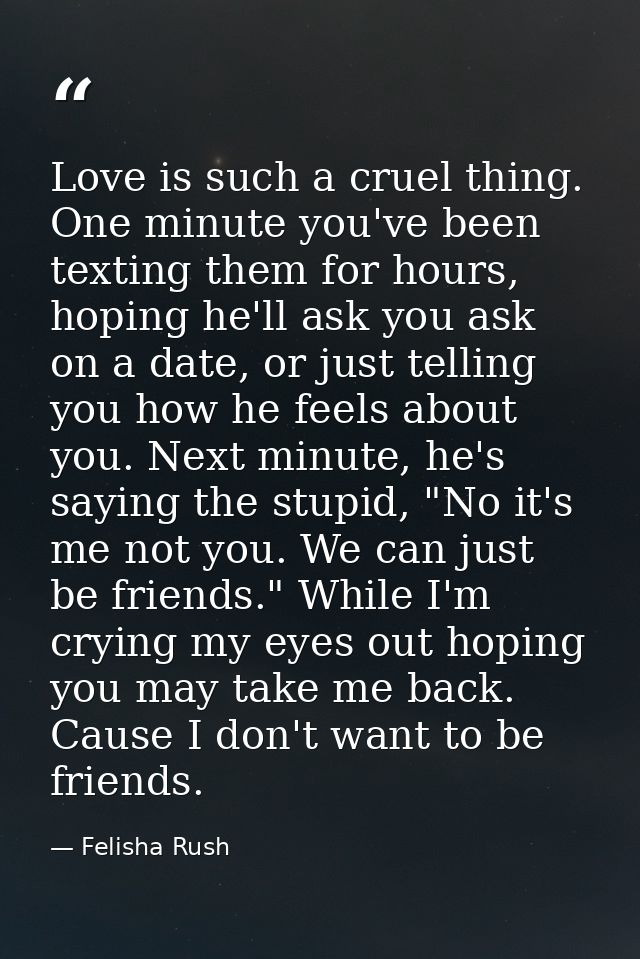 Love is such a cruel thing. One minute you've been texting them for hours, hoping he'll ask you ask on a date, or just t — Felisha Rush