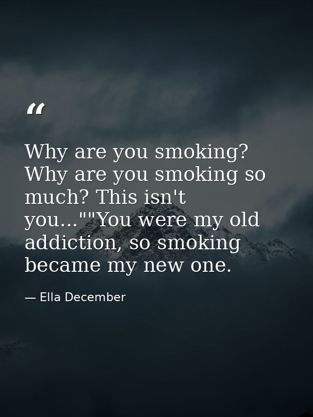 Why are you smoking? Why are you smoking so much? This isn't you...""You were my old addiction, so smoking became my new — Ella December