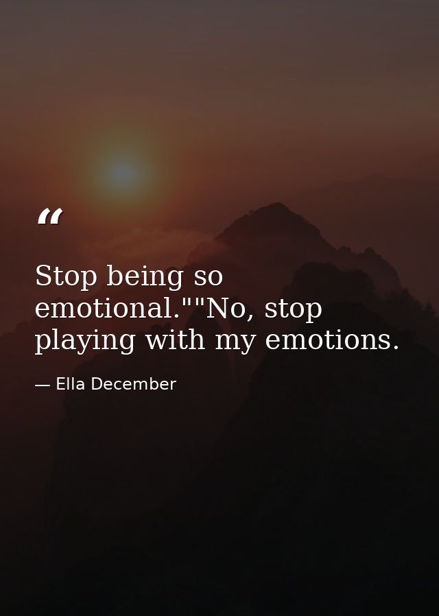Stop being so emotional.""No, stop playing with my emotions. — Ella December