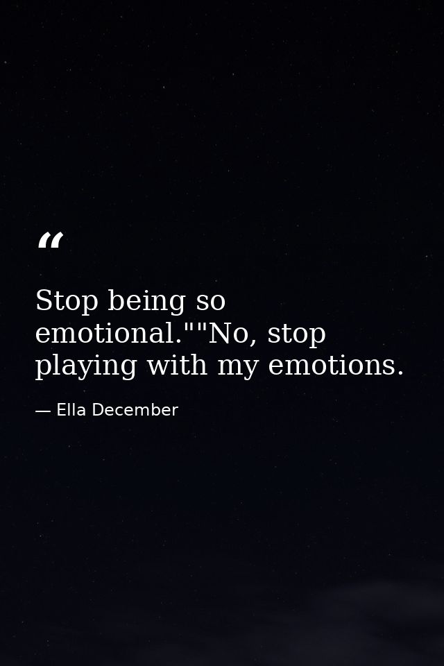 Stop being so emotional.""No, stop playing with my emotions. — Ella December
