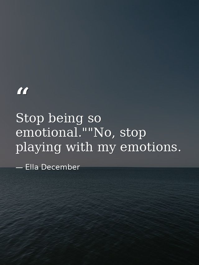 Stop being so emotional.""No, stop playing with my emotions. — Ella December