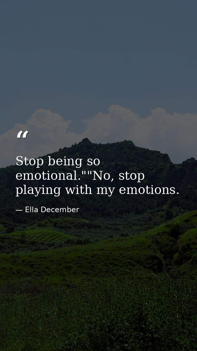 Stop being so emotional.""No, stop playing with my emotions. — Ella December