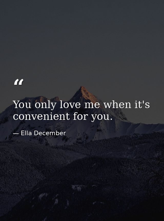 You only love me when it's convenient for you. — Ella December