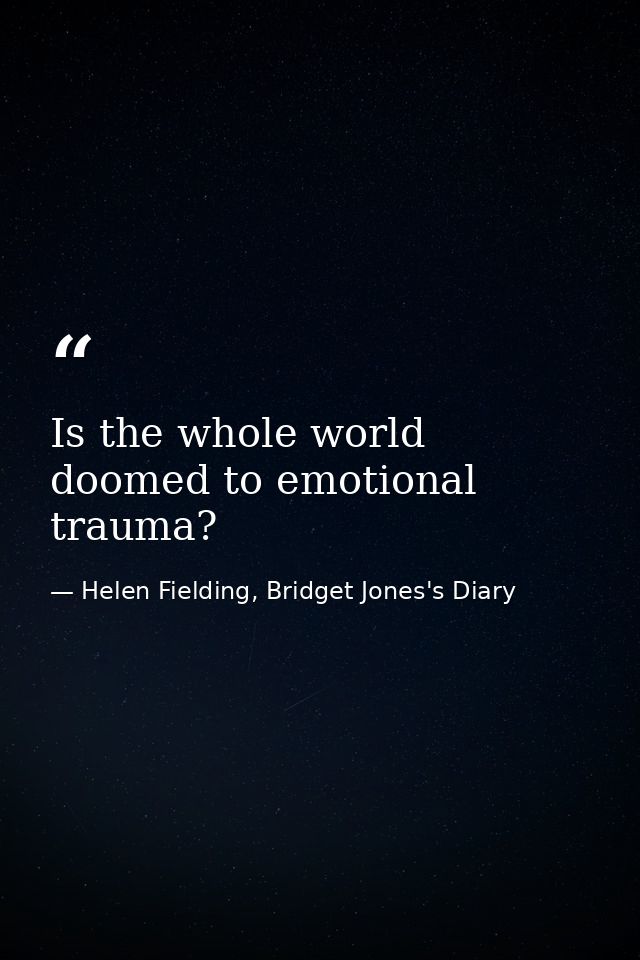 Is the whole world doomed to emotional trauma? — Helen Fielding, Bridget Jones's Diary