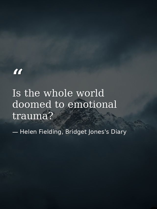 Is the whole world doomed to emotional trauma? — Helen Fielding, Bridget Jones's Diary