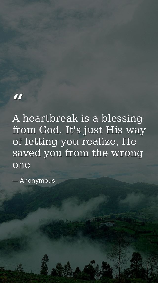 A heartbreak is a blessing from God. It's just His way of letting you realize, He saved you from the wrong one — Anonymous