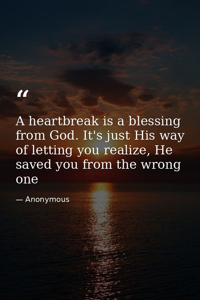 A heartbreak is a blessing from God. It's just His way of letting you realize, He saved you from the wrong one — Anonymous