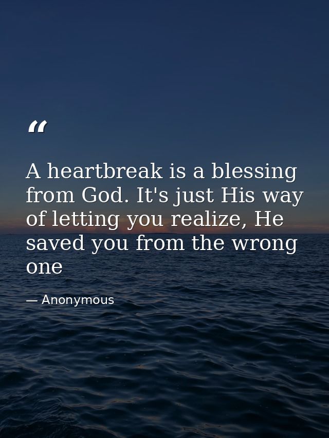 A heartbreak is a blessing from God. It's just His way of letting you realize, He saved you from the wrong one — Anonymous