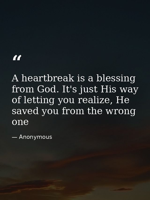 A heartbreak is a blessing from God. It's just His way of letting you realize, He saved you from the wrong one — Anonymous