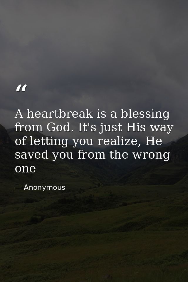 A heartbreak is a blessing from God. It's just His way of letting you realize, He saved you from the wrong one — Anonymous