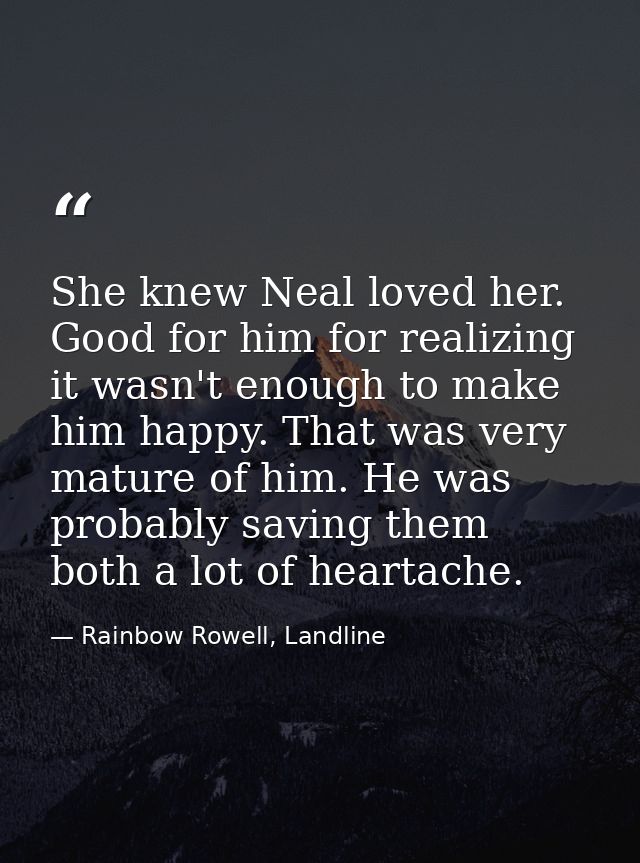 She knew Neal loved her. Good for him for realizing it wasn't enough to make him happy. That was very mature of him. He  — Rainbow Rowell, Landline