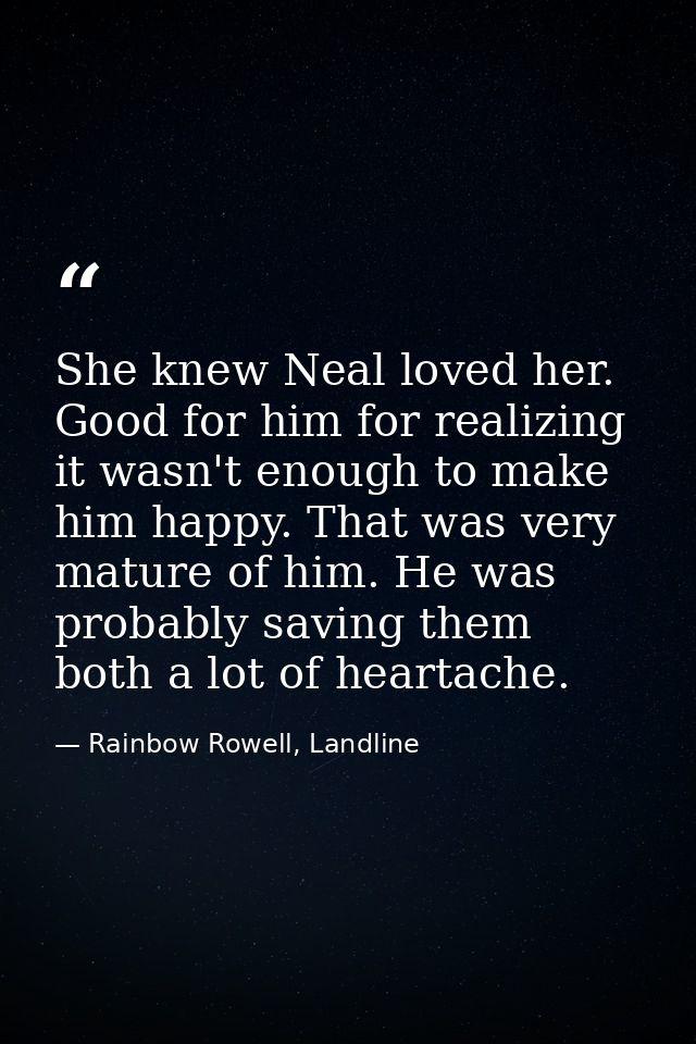 She knew Neal loved her. Good for him for realizing it wasn't enough to make him happy. That was very mature of him. He  — Rainbow Rowell, Landline