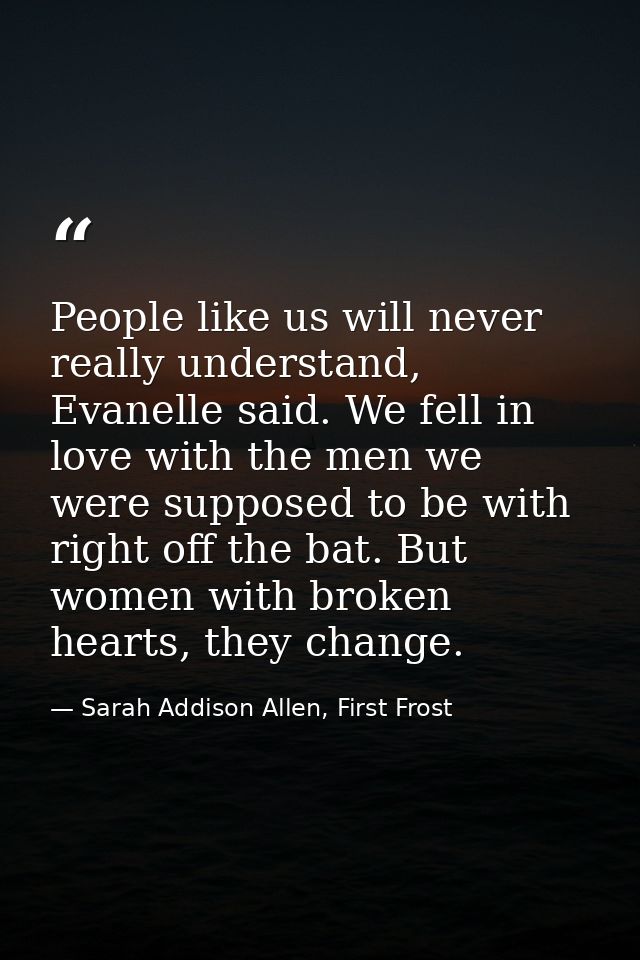 People like us will never really understand, Evanelle said. We fell in love with the men we were supposed to be with rig — Sarah Addison Allen, First Frost