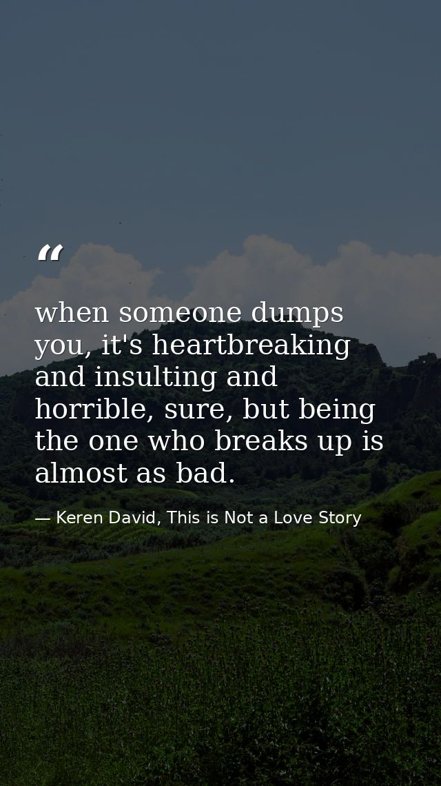 when someone dumps you, it's heartbreaking and insulting and horrible, sure, but being the one who breaks up is almost a — Keren David, This is Not a Love Story