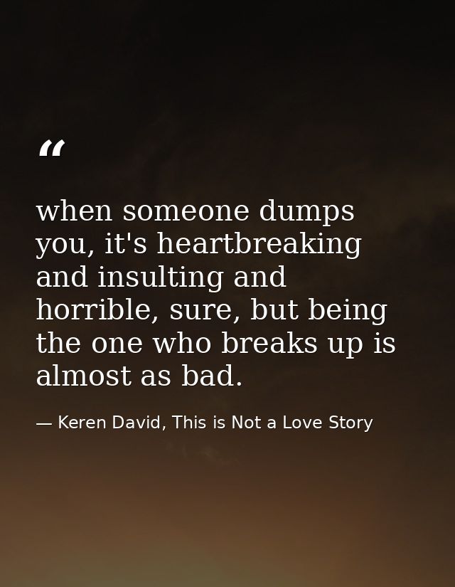 when someone dumps you, it's heartbreaking and insulting and horrible, sure, but being the one who breaks up is almost a — Keren David, This is Not a Love Story