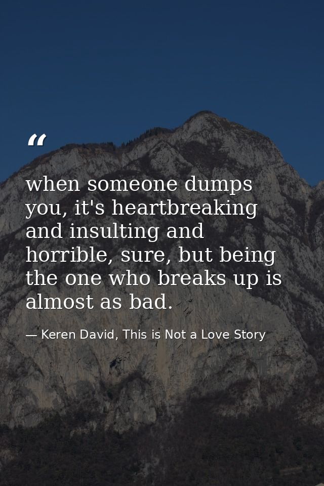 when someone dumps you, it's heartbreaking and insulting and horrible, sure, but being the one who breaks up is almost a — Keren David, This is Not a Love Story