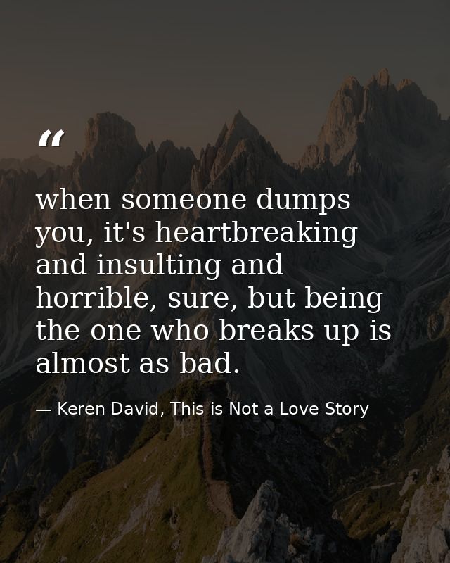 when someone dumps you, it's heartbreaking and insulting and horrible, sure, but being the one who breaks up is almost a — Keren David, This is Not a Love Story
