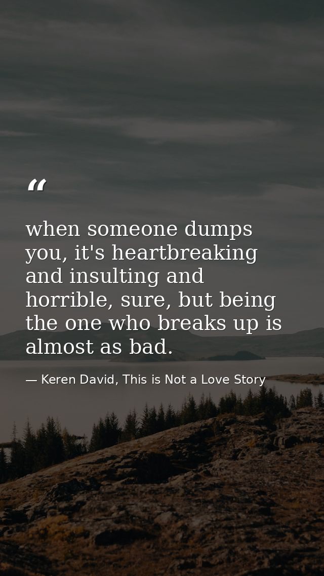 when someone dumps you, it's heartbreaking and insulting and horrible, sure, but being the one who breaks up is almost a — Keren David, This is Not a Love Story