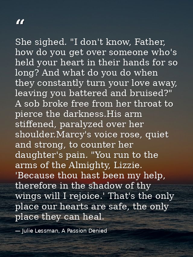 She sighed. "I don't know, Father, how do you get over someone who's held your heart in their hands for so long? And wha — Julie Lessman, A Passion Denied