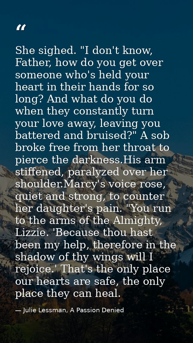 She sighed. "I don't know, Father, how do you get over someone who's held your heart in their hands for so long? And wha — Julie Lessman, A Passion Denied