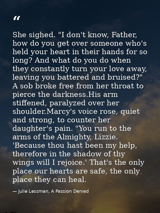 She sighed. "I don't know, Father, how do you get over someone who's held your heart in their hands for so long? And wha — Julie Lessman, A Passion Denied