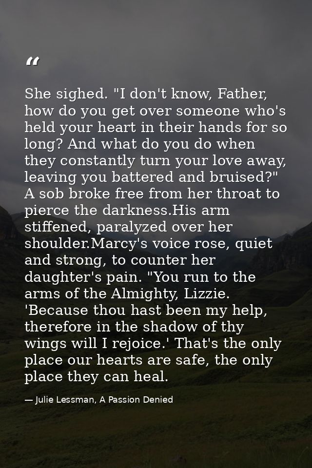 She sighed. "I don't know, Father, how do you get over someone who's held your heart in their hands for so long? And wha — Julie Lessman, A Passion Denied