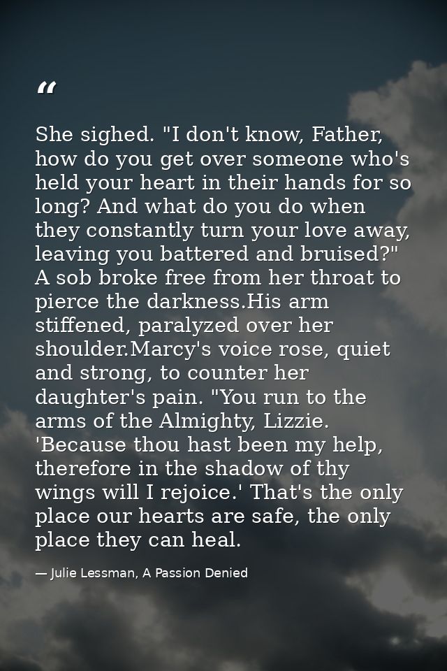 She sighed. "I don't know, Father, how do you get over someone who's held your heart in their hands for so long? And wha — Julie Lessman, A Passion Denied