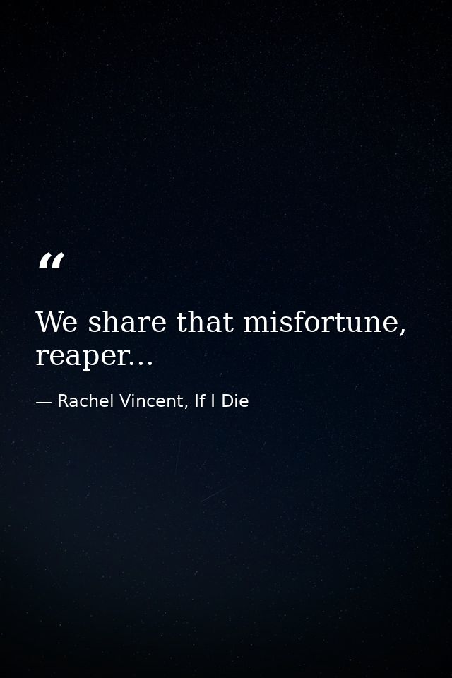 We share that misfortune, reaper... — Rachel Vincent, If I Die