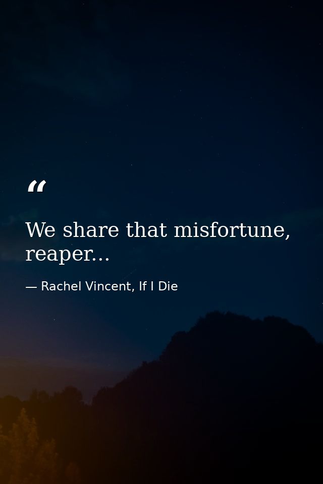 We share that misfortune, reaper... — Rachel Vincent, If I Die