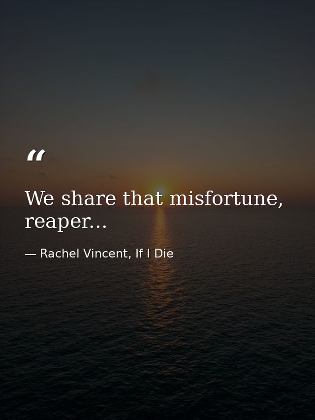 We share that misfortune, reaper... — Rachel Vincent, If I Die