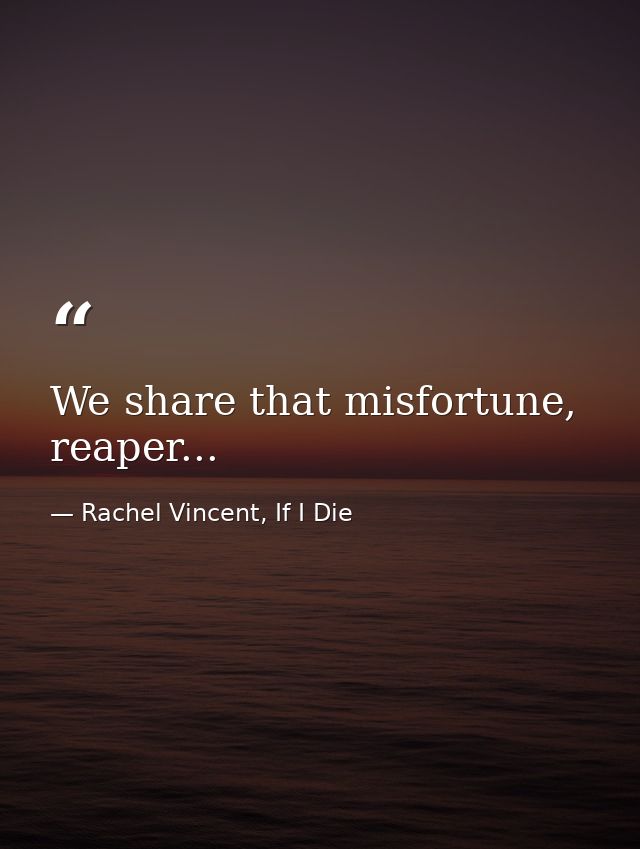 We share that misfortune, reaper... — Rachel Vincent, If I Die