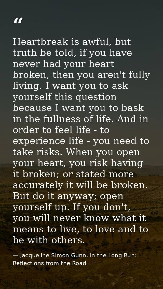 Heartbreak is awful, but truth be told, if you have never had your heart broken, then you aren't fully living. I want yo — Jacqueline Simon Gunn, In the Long Run: Reflections from the Road