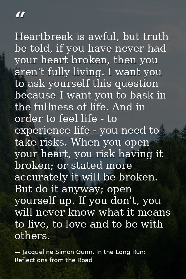 Heartbreak is awful, but truth be told, if you have never had your heart broken, then you aren't fully living. I want yo — Jacqueline Simon Gunn, In the Long Run: Reflections from the Road