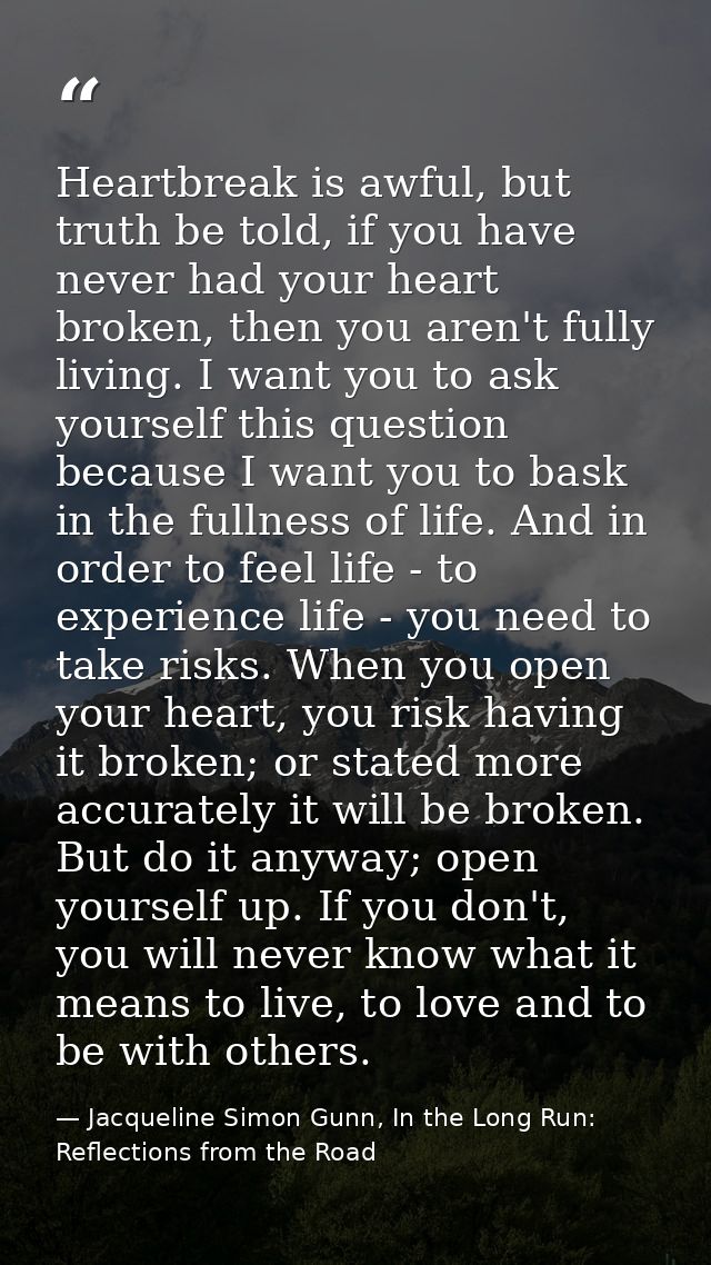 Heartbreak is awful, but truth be told, if you have never had your heart broken, then you aren't fully living. I want yo — Jacqueline Simon Gunn, In the Long Run: Reflections from the Road